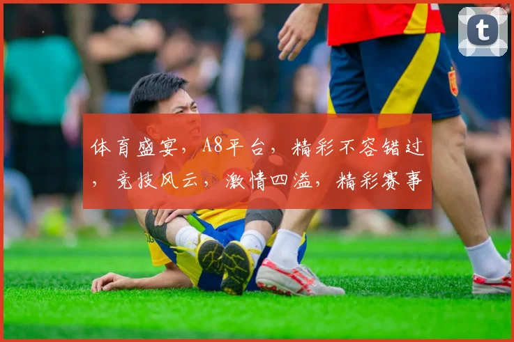 体育盛宴，A8平台，精彩不容错过，竞技风云，激情四溢，精彩赛事，一网打尽。