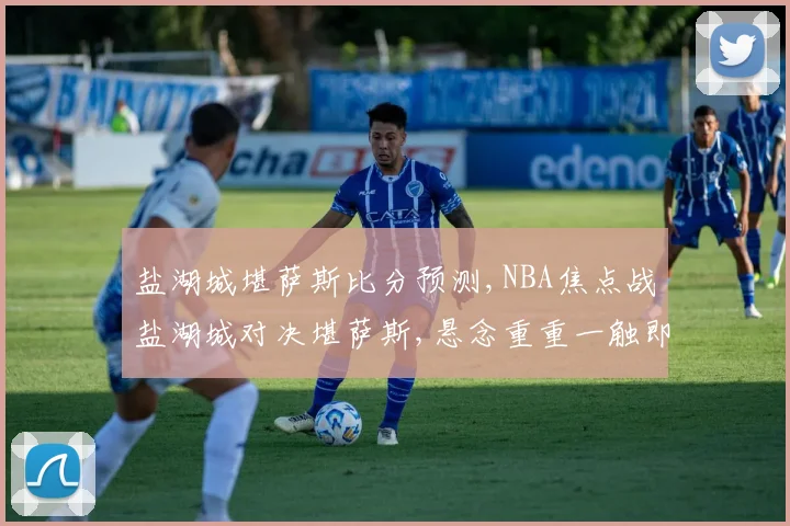 盐湖城堪萨斯比分预测,NBA焦点战盐湖城对决堪萨斯,悬念重重一触即发,结果几何