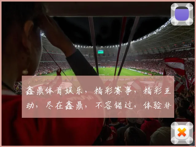 鑫鼎体育娱乐，精彩赛事，精彩互动，尽在鑫鼎，不容错过，体验非凡