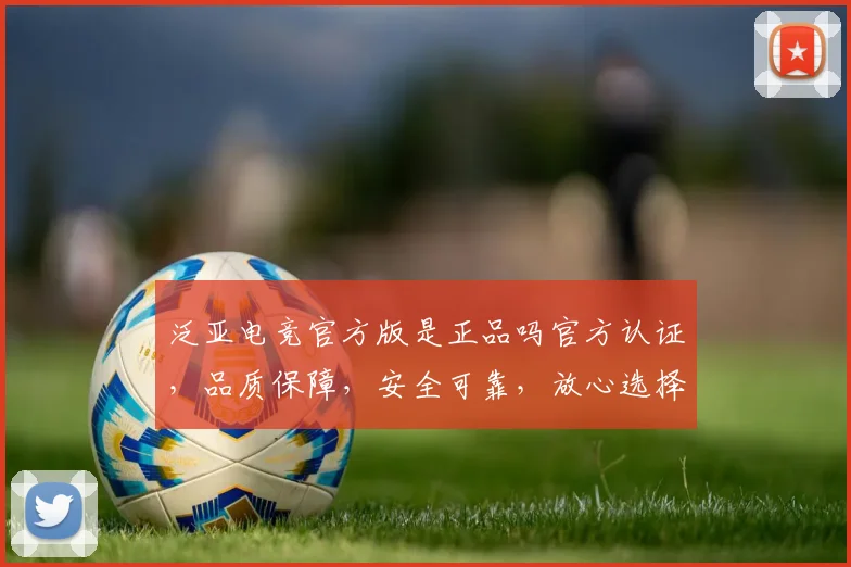 泛亚电竞官方版是正品吗官方认证，品质保障，安全可靠，放心选择。