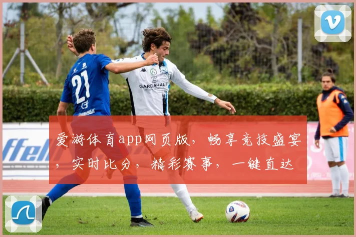 爱游体育app网页版，畅享竞技盛宴，实时比分，精彩赛事，一键直达，尽在掌握，体验非凡
