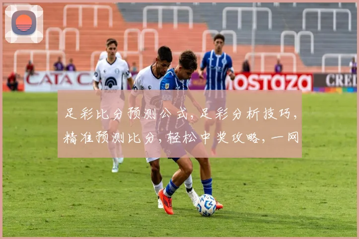 足彩比分预测公式,足彩分析技巧,精准预测比分,轻松中奖攻略,一网打尽