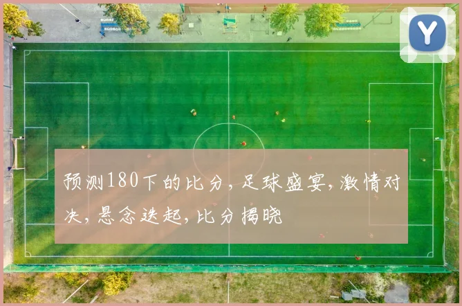 预测180下的比分,足球盛宴,激情对决,悬念迭起,比分揭晓